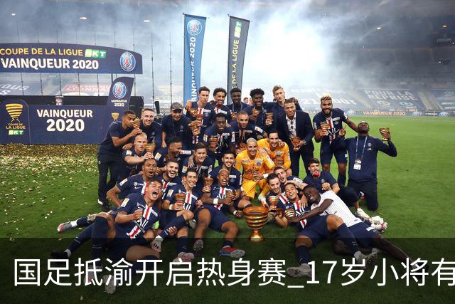 国足抵渝开启热身赛 17岁小将有望创出场纪录
